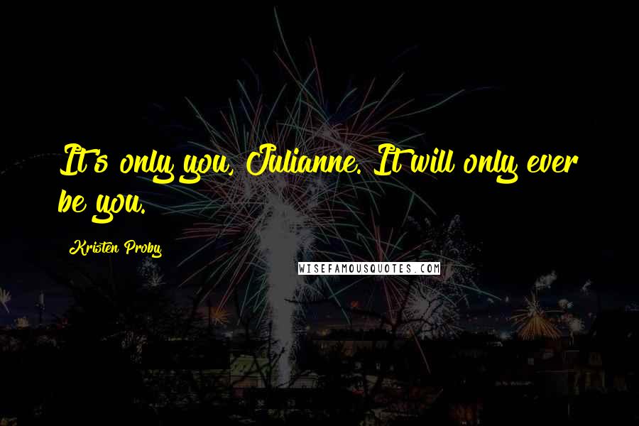 Kristen Proby Quotes: It's only you, Julianne. It will only ever be you.