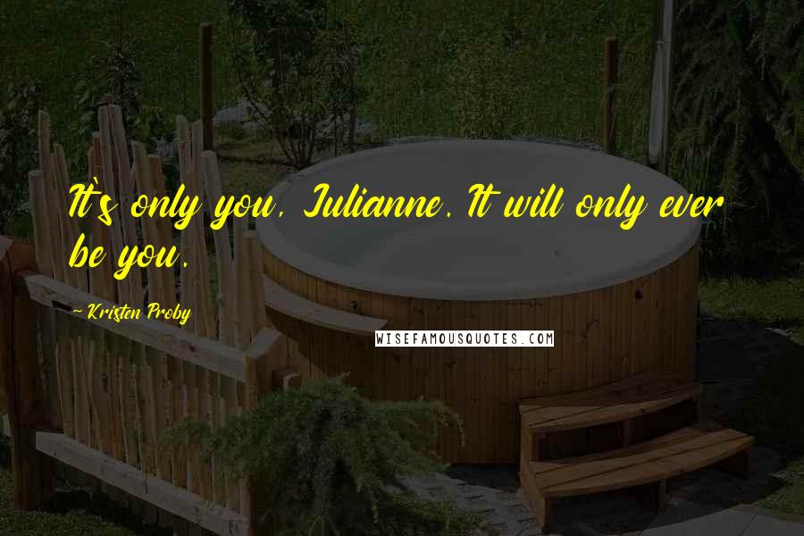 Kristen Proby Quotes: It's only you, Julianne. It will only ever be you.