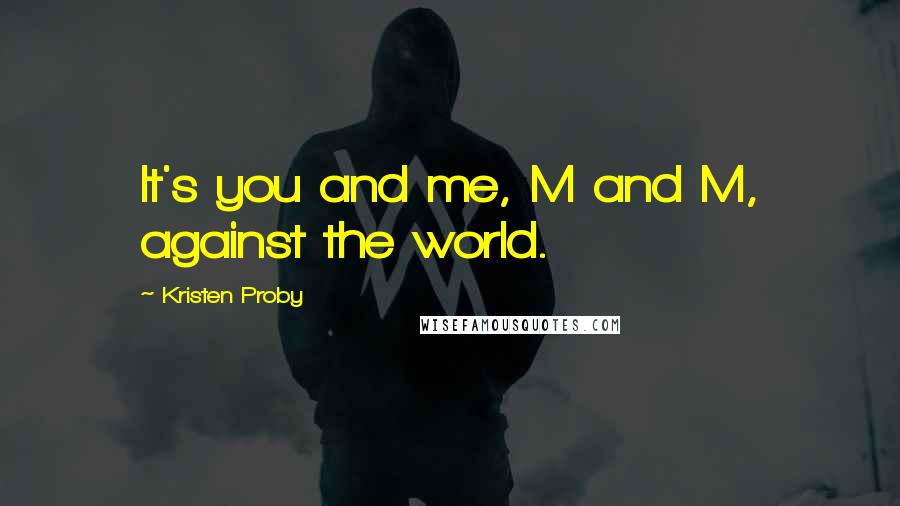 Kristen Proby Quotes: It's you and me, M and M, against the world.