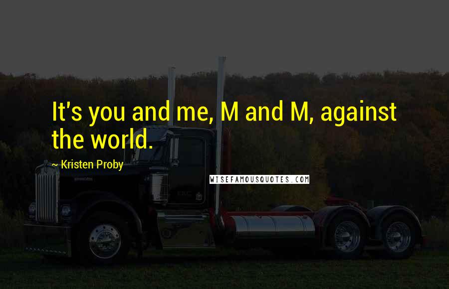 Kristen Proby Quotes: It's you and me, M and M, against the world.