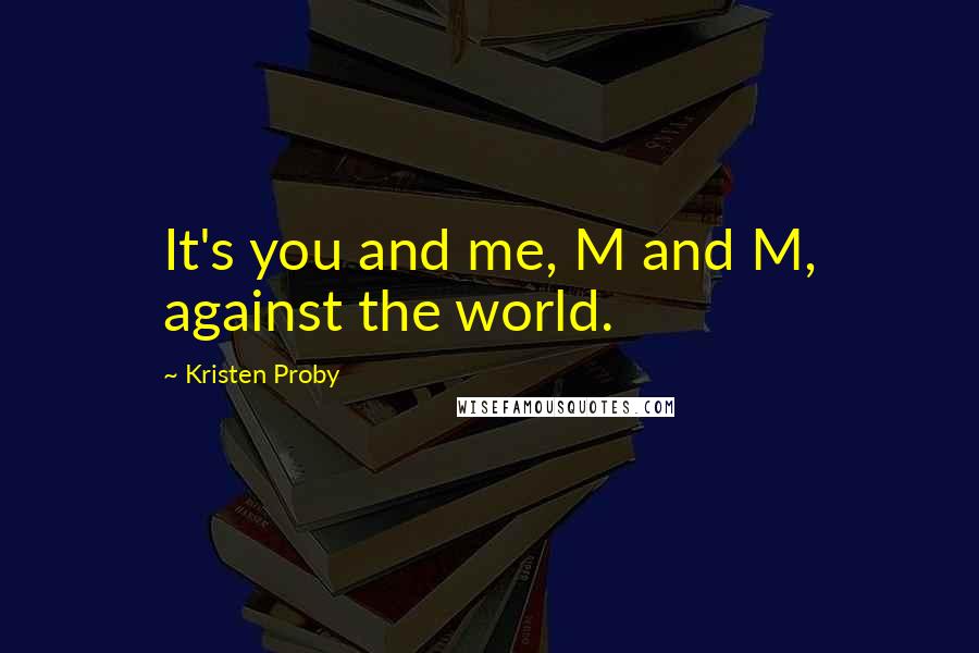 Kristen Proby Quotes: It's you and me, M and M, against the world.