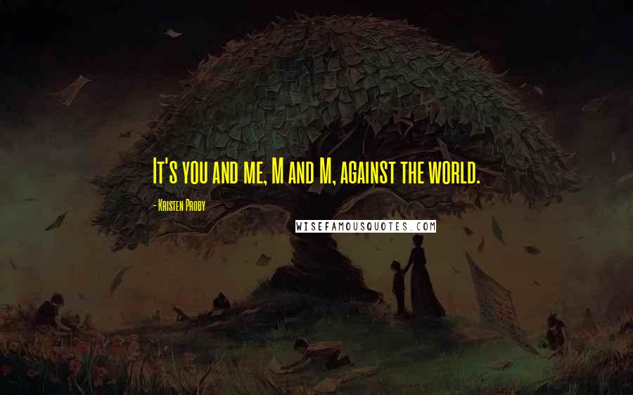 Kristen Proby Quotes: It's you and me, M and M, against the world.