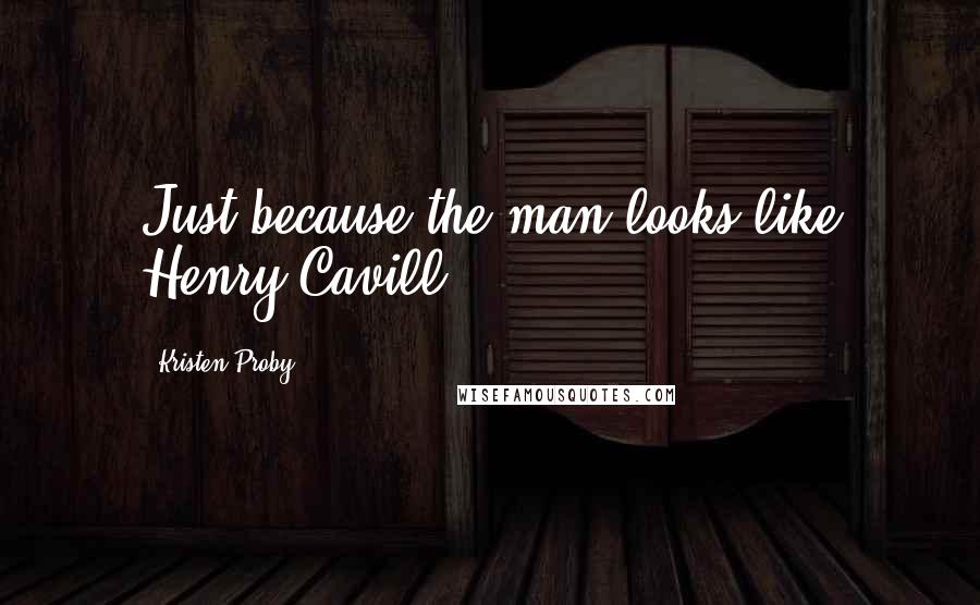 Kristen Proby Quotes: Just because the man looks like Henry Cavill