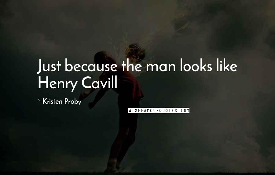 Kristen Proby Quotes: Just because the man looks like Henry Cavill