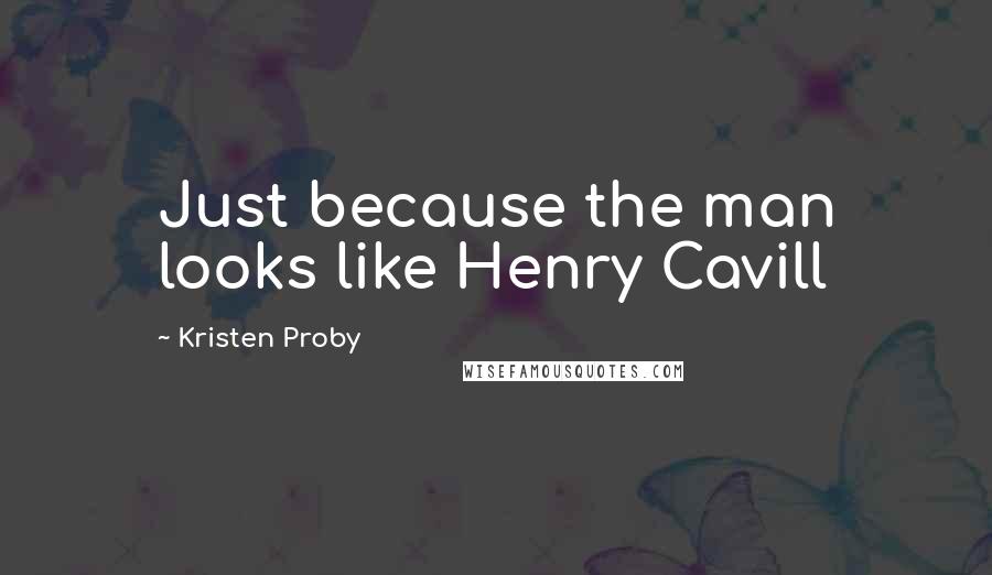 Kristen Proby Quotes: Just because the man looks like Henry Cavill