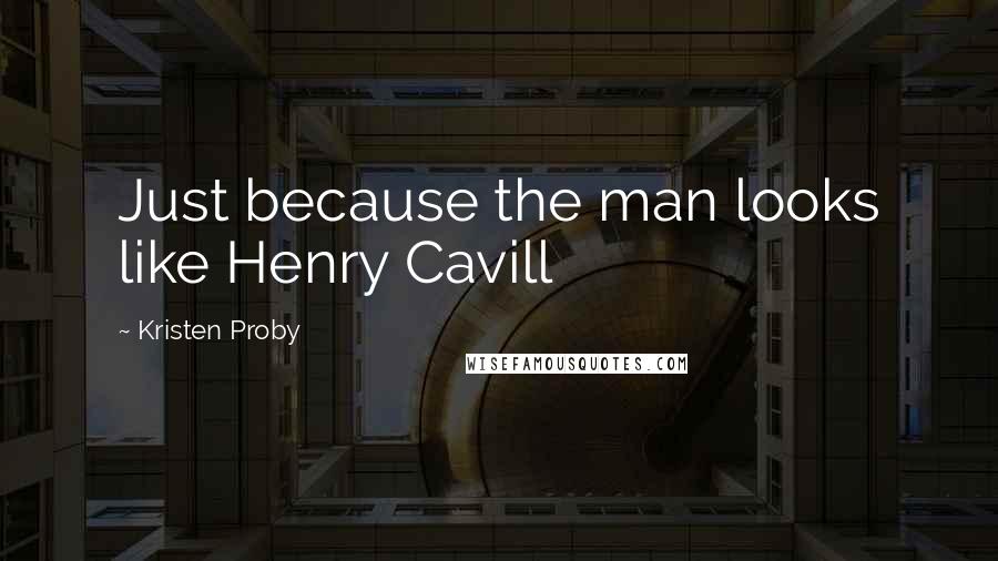 Kristen Proby Quotes: Just because the man looks like Henry Cavill