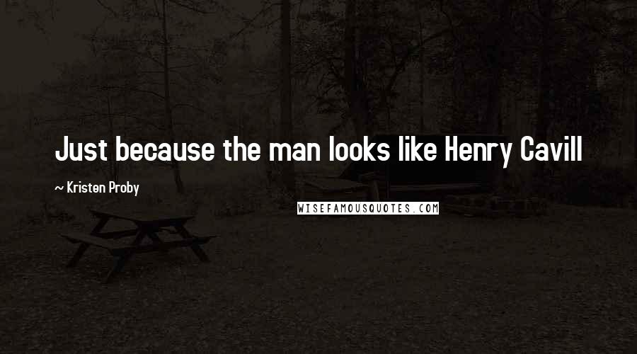 Kristen Proby Quotes: Just because the man looks like Henry Cavill