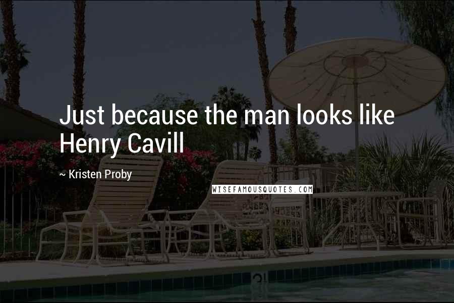 Kristen Proby Quotes: Just because the man looks like Henry Cavill