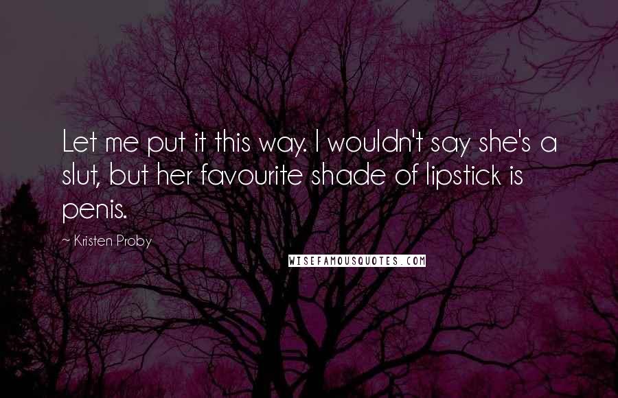 Kristen Proby Quotes: Let me put it this way. I wouldn't say she's a slut, but her favourite shade of lipstick is penis.