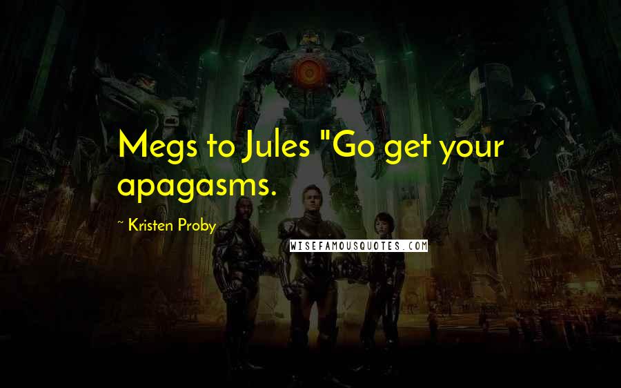 Kristen Proby Quotes: Megs to Jules "Go get your apagasms.