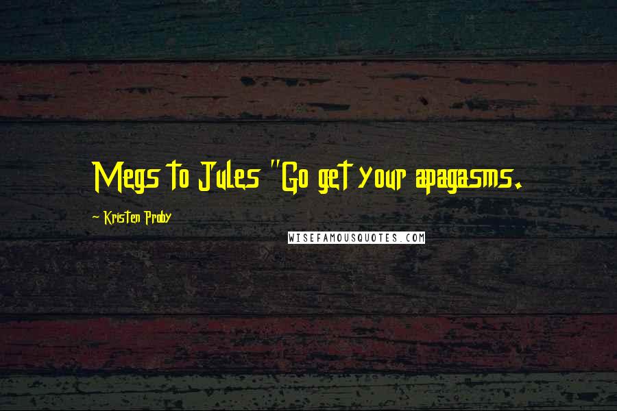 Kristen Proby Quotes: Megs to Jules "Go get your apagasms.