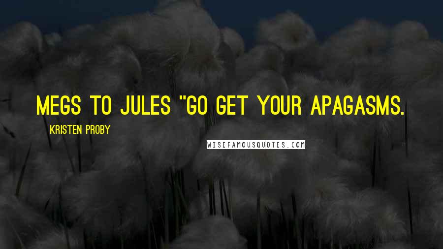 Kristen Proby Quotes: Megs to Jules "Go get your apagasms.