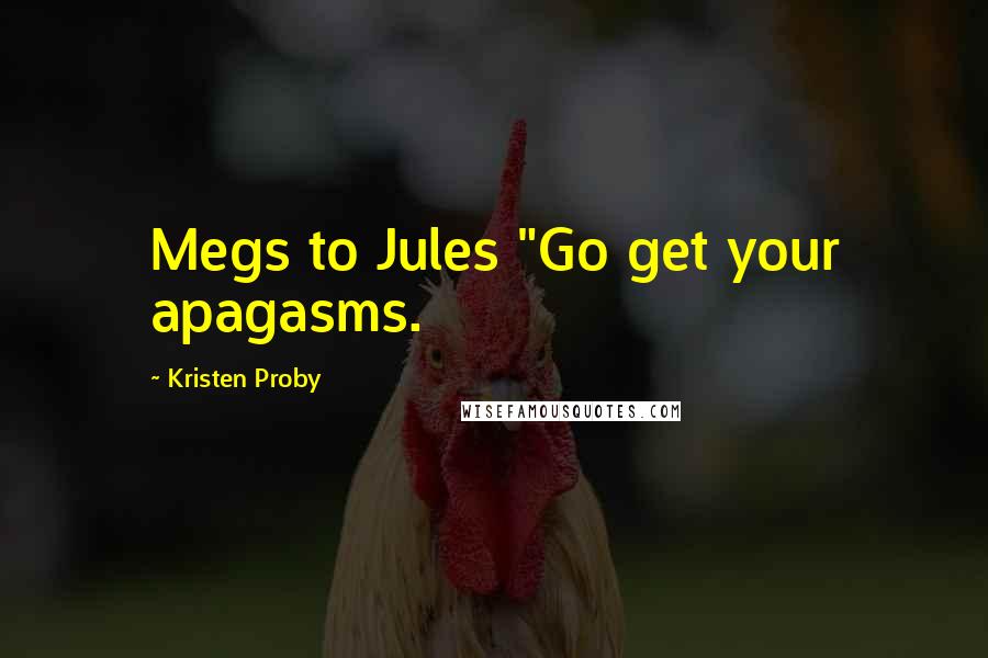 Kristen Proby Quotes: Megs to Jules "Go get your apagasms.