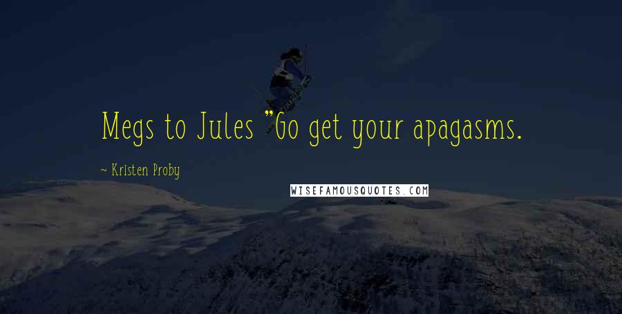 Kristen Proby Quotes: Megs to Jules "Go get your apagasms.