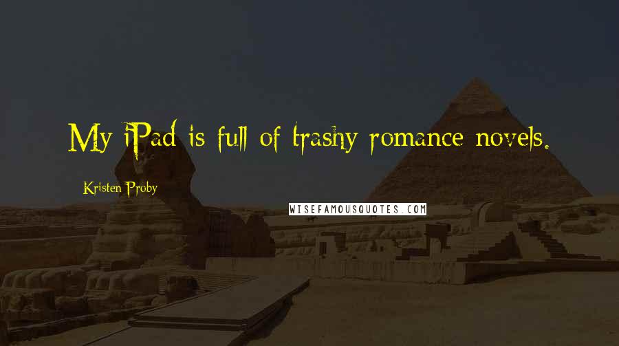 Kristen Proby Quotes: My iPad is full of trashy romance novels.