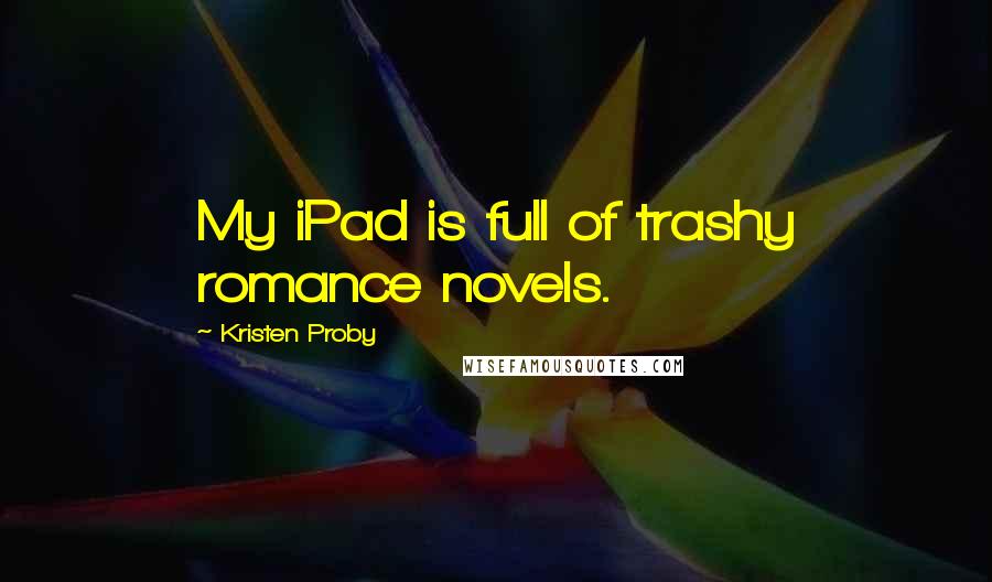 Kristen Proby Quotes: My iPad is full of trashy romance novels.