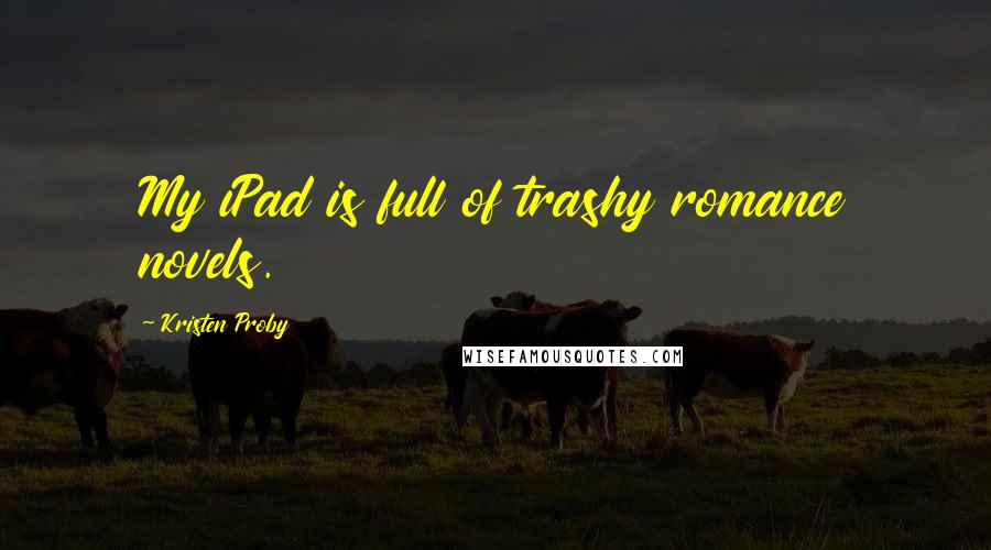 Kristen Proby Quotes: My iPad is full of trashy romance novels.