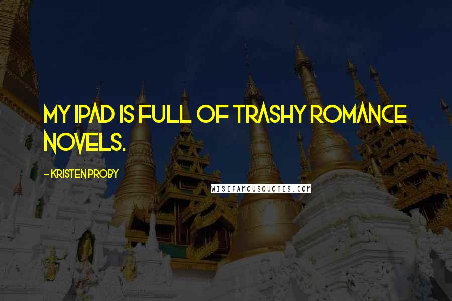 Kristen Proby Quotes: My iPad is full of trashy romance novels.