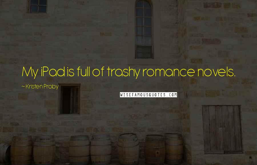 Kristen Proby Quotes: My iPad is full of trashy romance novels.