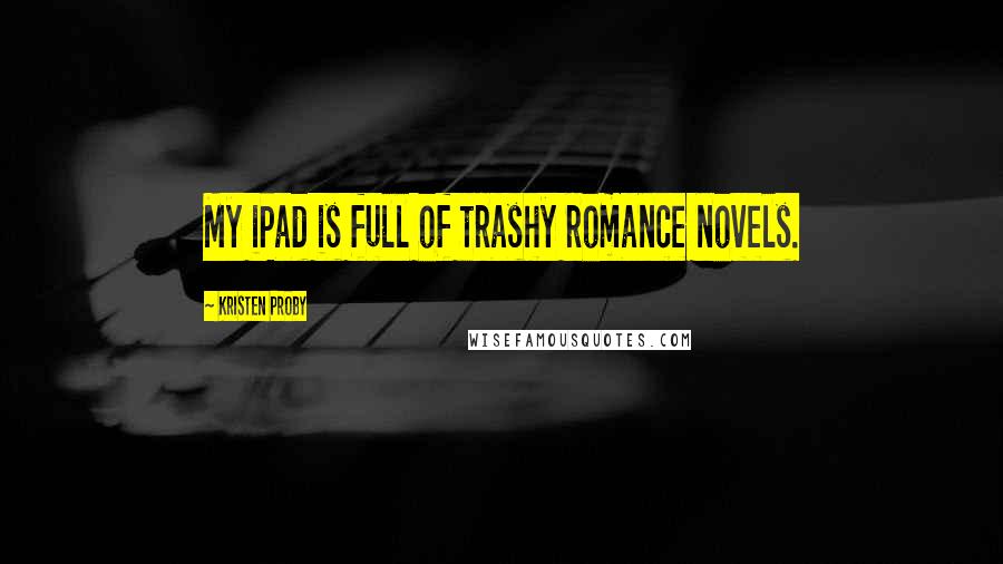Kristen Proby Quotes: My iPad is full of trashy romance novels.