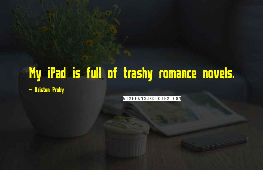 Kristen Proby Quotes: My iPad is full of trashy romance novels.