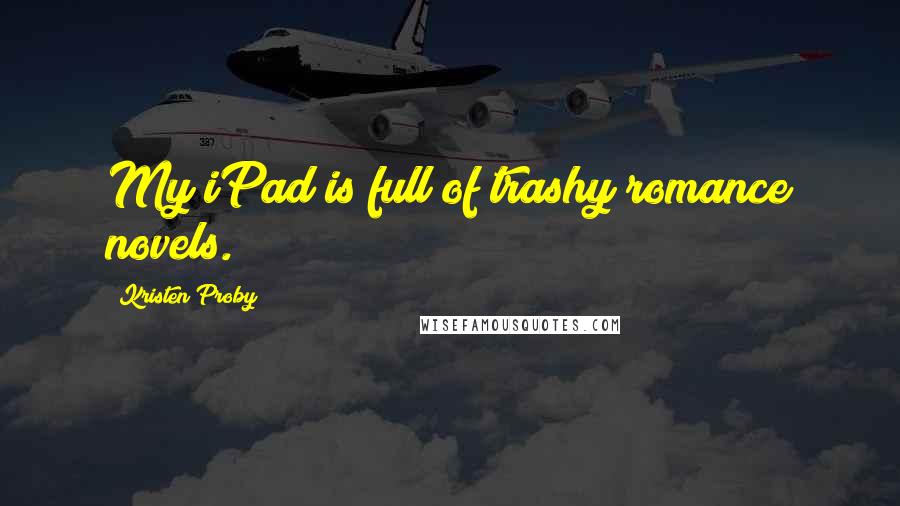 Kristen Proby Quotes: My iPad is full of trashy romance novels.