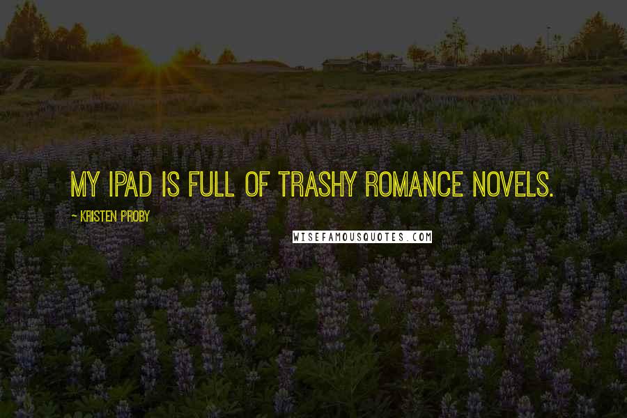 Kristen Proby Quotes: My iPad is full of trashy romance novels.