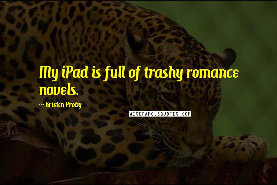 Kristen Proby Quotes: My iPad is full of trashy romance novels.
