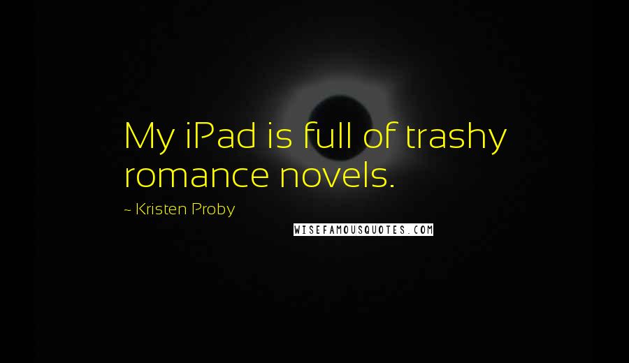 Kristen Proby Quotes: My iPad is full of trashy romance novels.