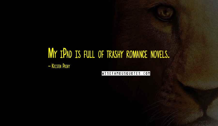 Kristen Proby Quotes: My iPad is full of trashy romance novels.