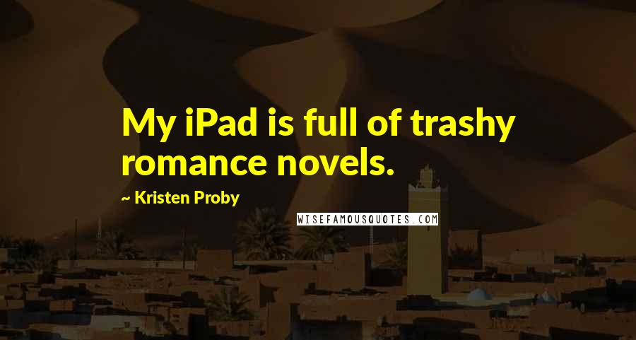 Kristen Proby Quotes: My iPad is full of trashy romance novels.