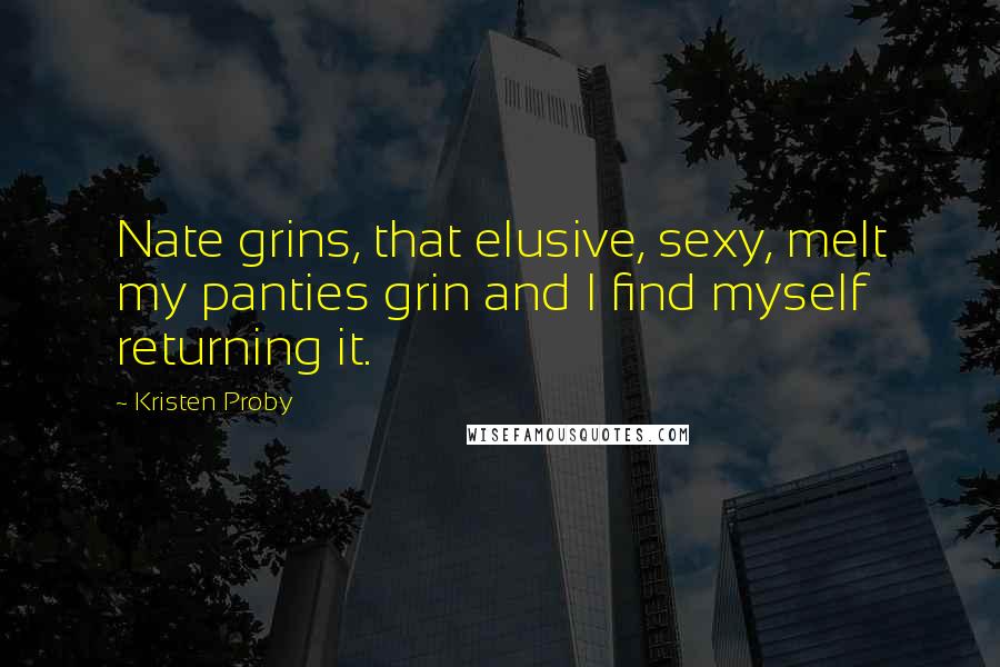 Kristen Proby Quotes: Nate grins, that elusive, sexy, melt my panties grin and I find myself returning it.