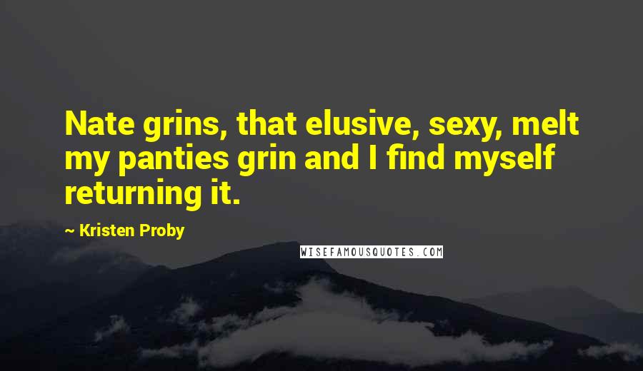 Kristen Proby Quotes: Nate grins, that elusive, sexy, melt my panties grin and I find myself returning it.