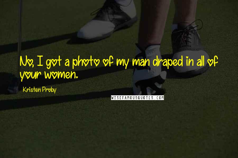 Kristen Proby Quotes: No, I got a photo of my man draped in all of your women.