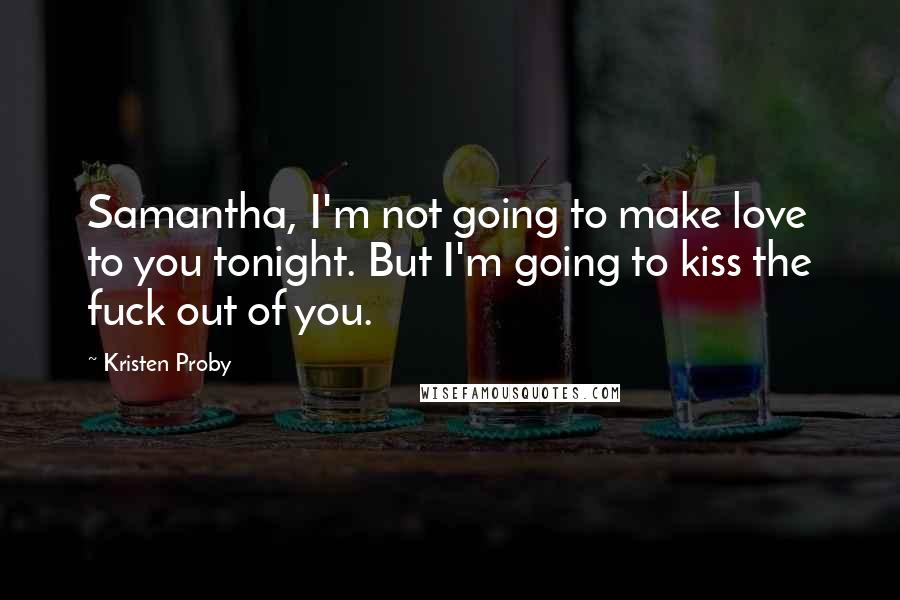 Kristen Proby Quotes: Samantha, I'm not going to make love to you tonight. But I'm going to kiss the fuck out of you.