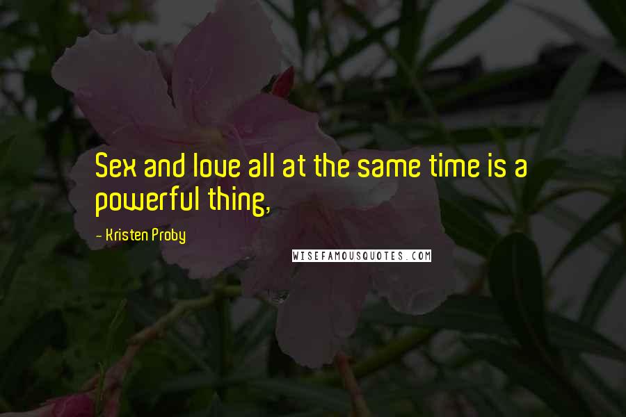 Kristen Proby Quotes: Sex and love all at the same time is a powerful thing,