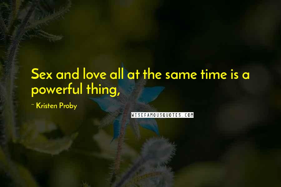 Kristen Proby Quotes: Sex and love all at the same time is a powerful thing,