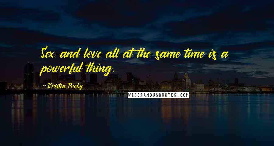 Kristen Proby Quotes: Sex and love all at the same time is a powerful thing,