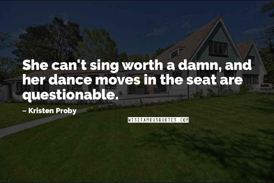 Kristen Proby Quotes: She can't sing worth a damn, and her dance moves in the seat are questionable.