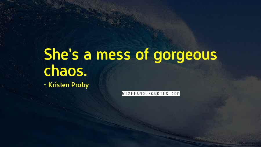Kristen Proby Quotes: She's a mess of gorgeous chaos.