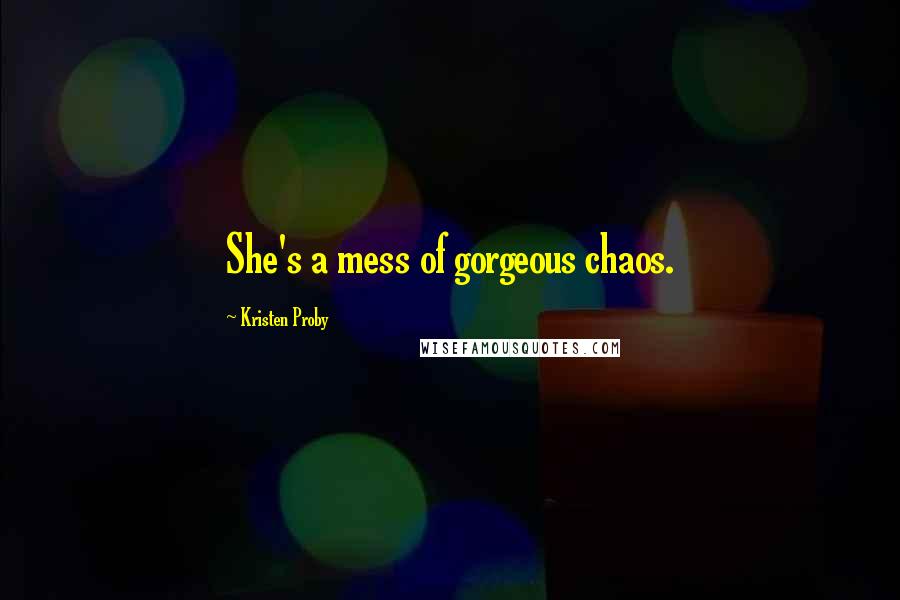 Kristen Proby Quotes: She's a mess of gorgeous chaos.
