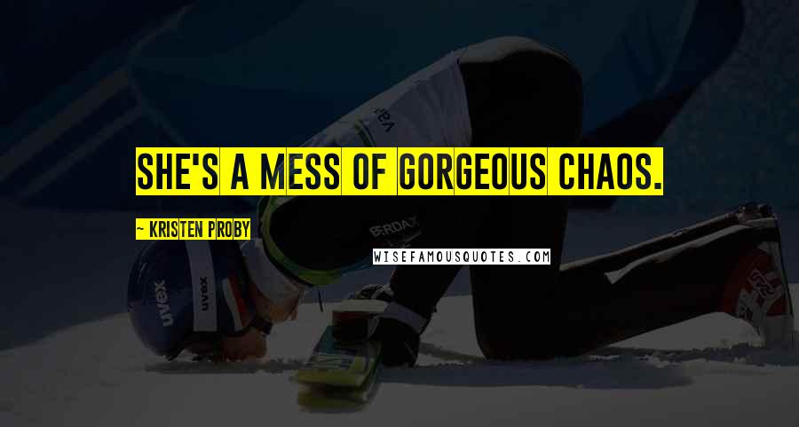 Kristen Proby Quotes: She's a mess of gorgeous chaos.