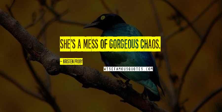 Kristen Proby Quotes: She's a mess of gorgeous chaos.