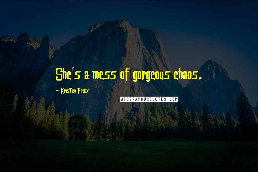 Kristen Proby Quotes: She's a mess of gorgeous chaos.