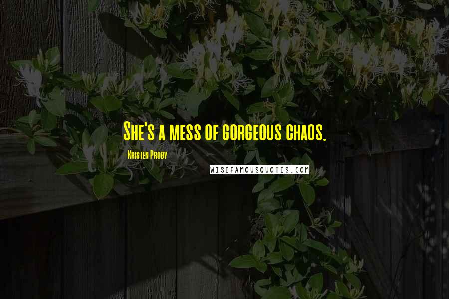 Kristen Proby Quotes: She's a mess of gorgeous chaos.