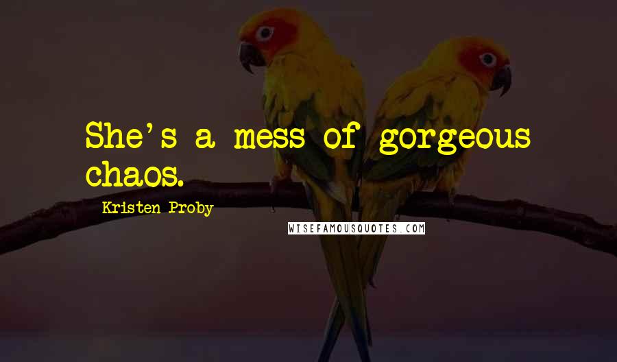 Kristen Proby Quotes: She's a mess of gorgeous chaos.