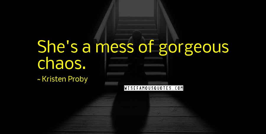 Kristen Proby Quotes: She's a mess of gorgeous chaos.