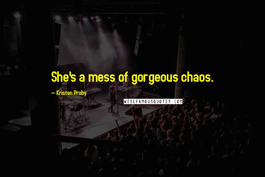 Kristen Proby Quotes: She's a mess of gorgeous chaos.