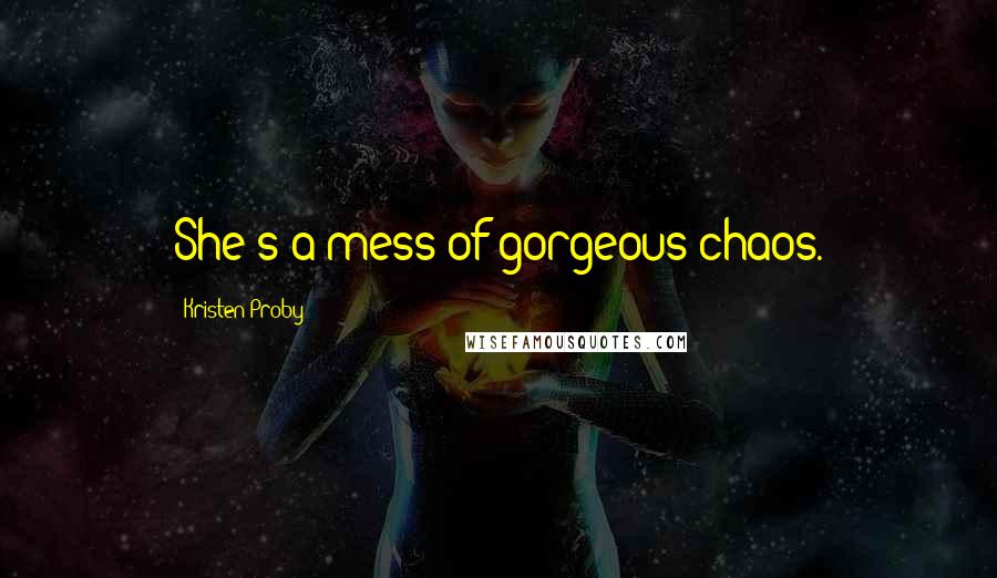 Kristen Proby Quotes: She's a mess of gorgeous chaos.