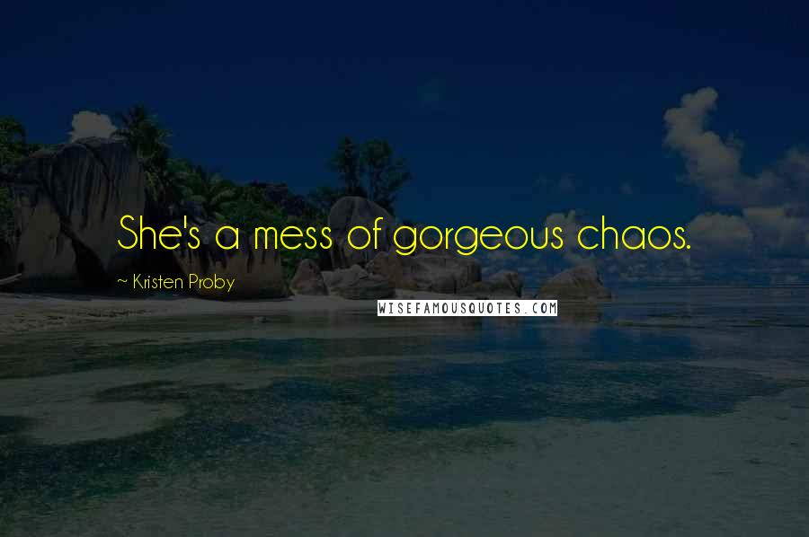 Kristen Proby Quotes: She's a mess of gorgeous chaos.